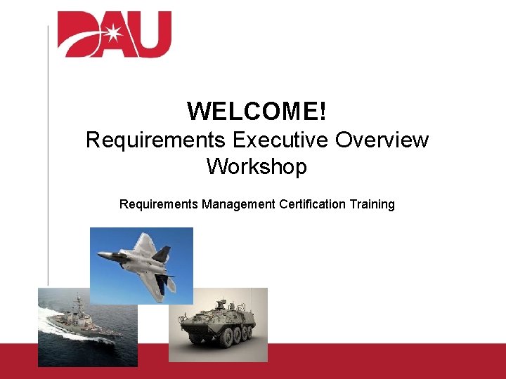 WELCOME! Requirements Executive Overview Workshop Requirements Management Certification Training 