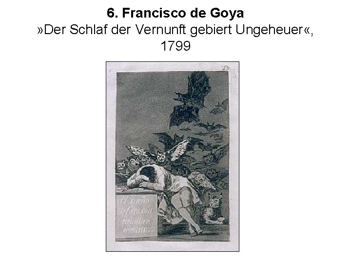 6. Francisco de Goya » Der Schlaf der Vernunft gebiert Ungeheuer «, 1799 