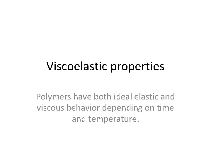 Viscoelastic properties Polymers have both ideal elastic and viscous behavior depending on time and