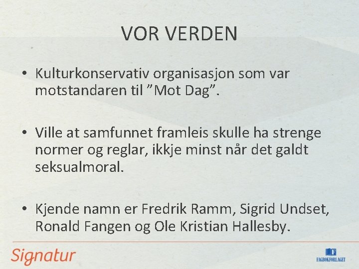 VOR VERDEN • Kulturkonservativ organisasjon som var motstandaren til ”Mot Dag”. • Ville at