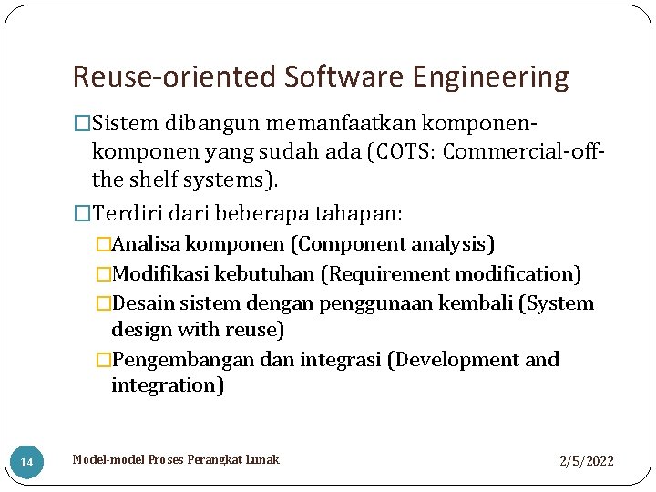 Reuse-oriented Software Engineering �Sistem dibangun memanfaatkan komponen- komponen yang sudah ada (COTS: Commercial-offthe shelf
