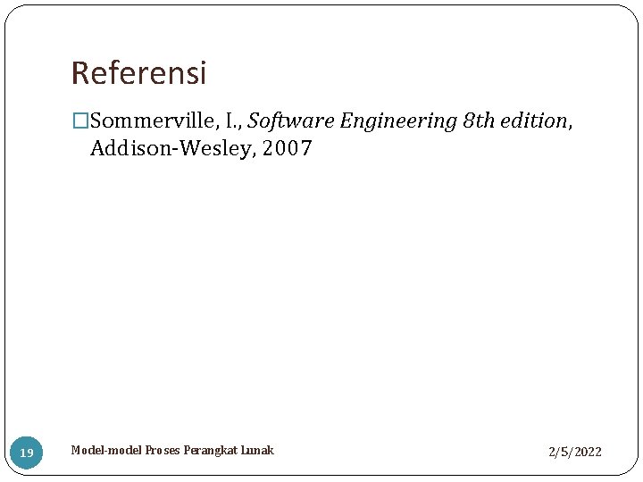 Referensi �Sommerville, I. , Software Engineering 8 th edition, Addison-Wesley, 2007 19 Model-model Proses