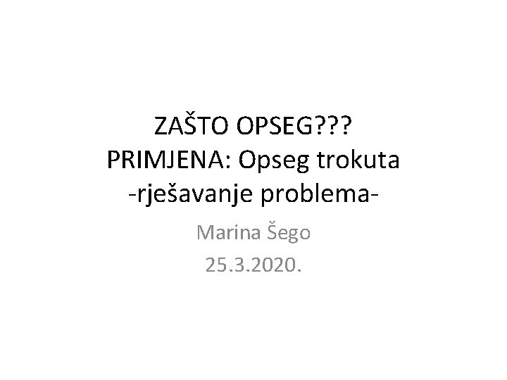 ZAŠTO OPSEG? ? ? PRIMJENA: Opseg trokuta -rješavanje problema. Marina Šego 25. 3. 2020.