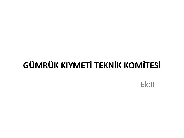 GÜMRÜK KIYMETİ TEKNİK KOMİTESİ Ek: II 