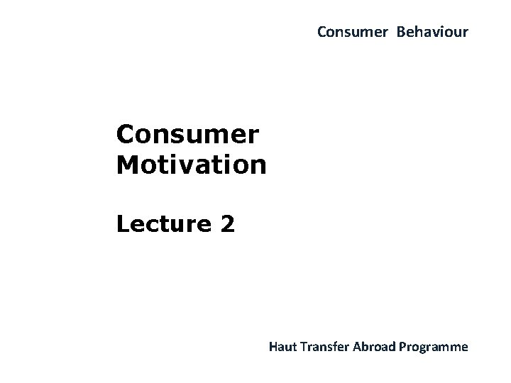 Consumer Behaviour Consumer Motivation Lecture 2 Haut Transfer Abroad Programme 