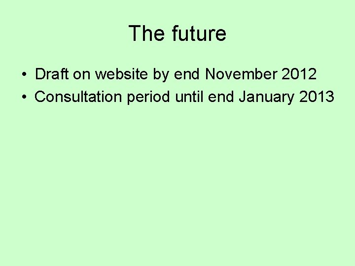 The future • Draft on website by end November 2012 • Consultation period until