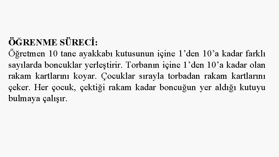 ÖĞRENME SÜRECİ: Öğretmen 10 tane ayakkabı kutusunun içine 1’den 10’a kadar farklı sayılarda boncuklar