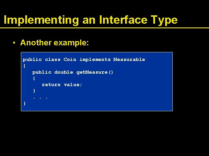 Implementing an Interface Type • Another example: public class Coin implements Measurable { public