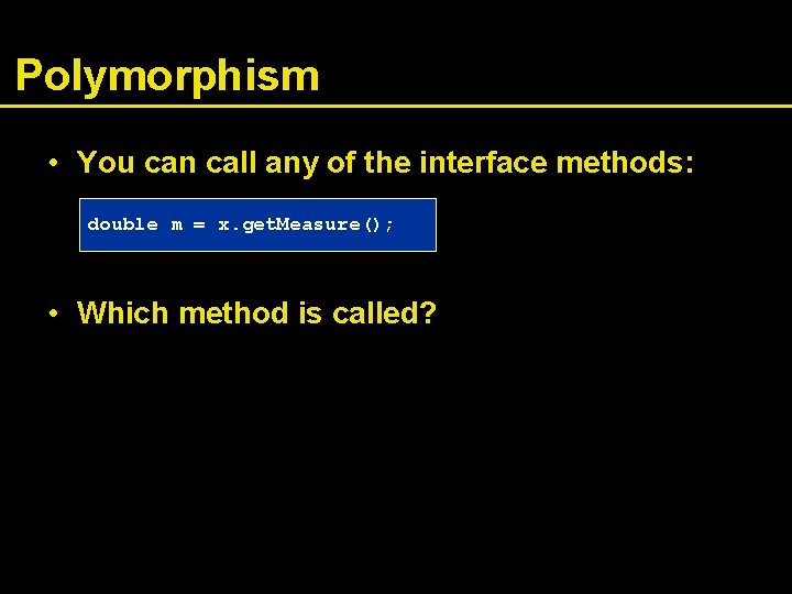 Polymorphism • You can call any of the interface methods: double m = x.