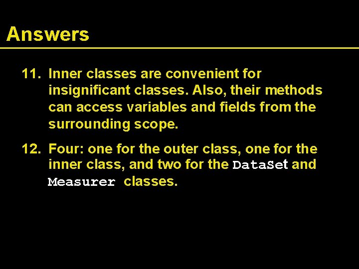 Answers 11. Inner classes are convenient for insignificant classes. Also, their methods can access