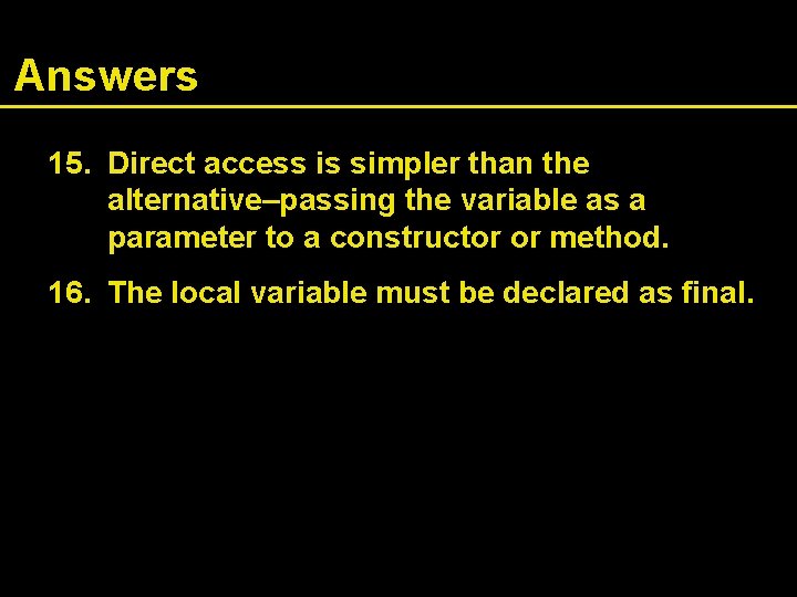 Answers 15. Direct access is simpler than the alternative–passing the variable as a parameter