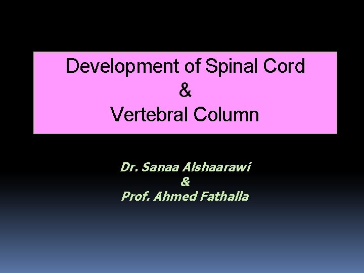 Development of Spinal Cord & Vertebral Column Dr. Sanaa Alshaarawi & Prof. Ahmed Fathalla