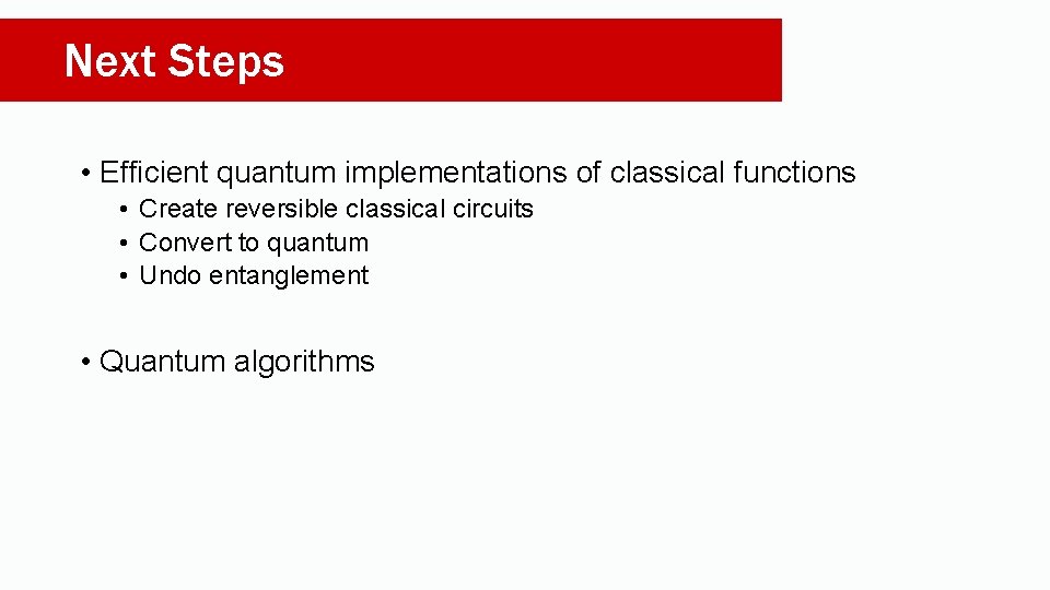Next Steps • Efficient quantum implementations of classical functions • Create reversible classical circuits Next Steps • Efficient quantum implementations of classical functions • Create reversible classical circuits