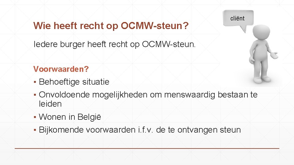 Wie heeft recht op OCMW-steun? cliënt Iedere burger heeft recht op OCMW-steun. Voorwaarden? ▪