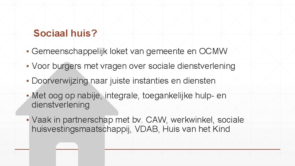 Sociaal huis? ▪ Gemeenschappelijk loket van gemeente en OCMW ▪ Voor burgers met vragen