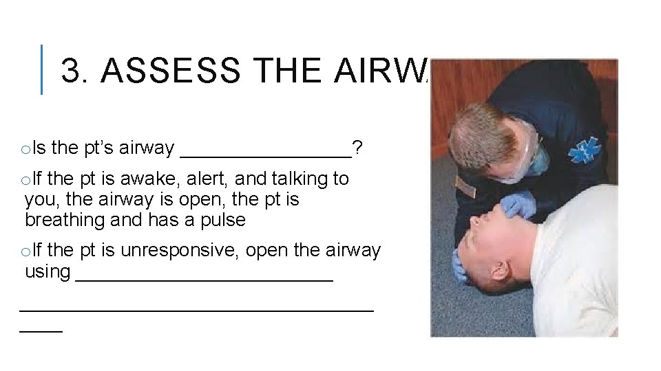 3. ASSESS THE AIRWAY o. Is the pt’s airway ________? o. If the pt