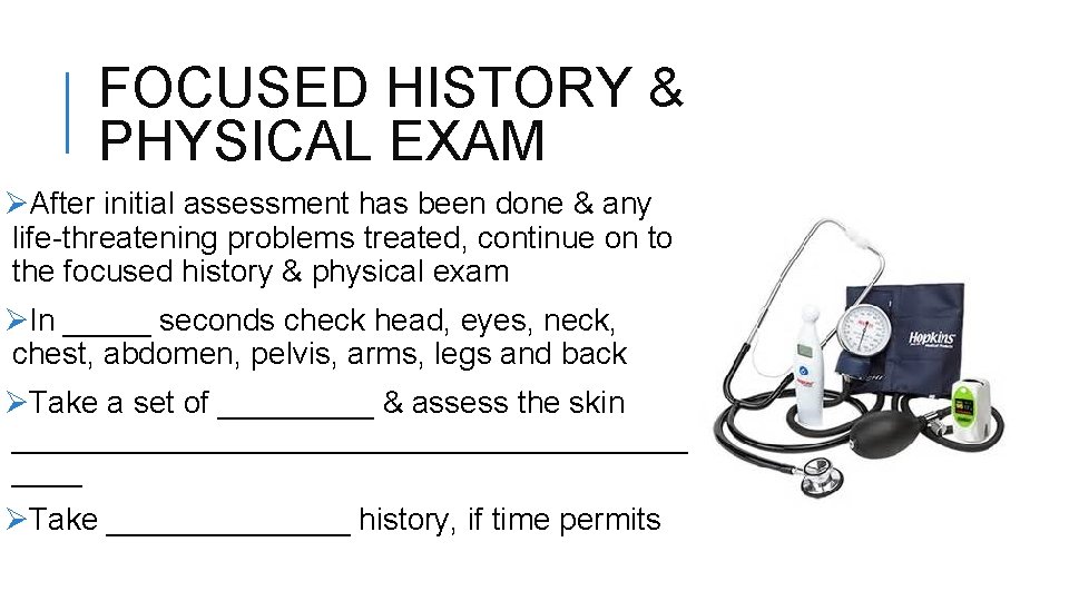 FOCUSED HISTORY & PHYSICAL EXAM ØAfter initial assessment has been done & any life-threatening