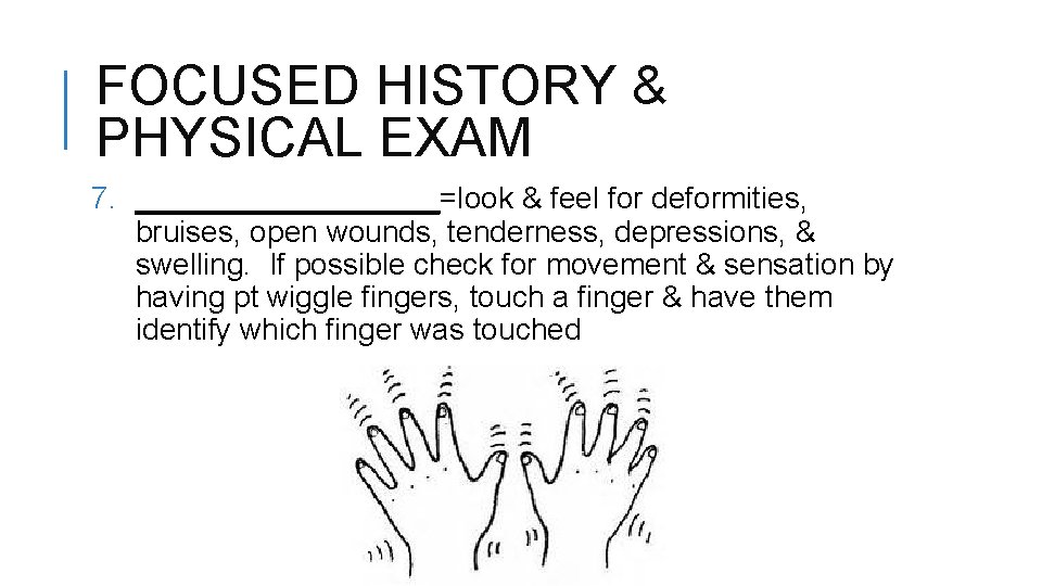 FOCUSED HISTORY & PHYSICAL EXAM 7. _________=look & feel for deformities, bruises, open wounds,