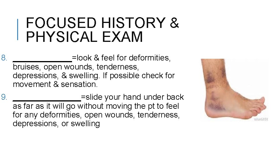FOCUSED HISTORY & PHYSICAL EXAM 8. _______=look & feel for deformities, bruises, open wounds,
