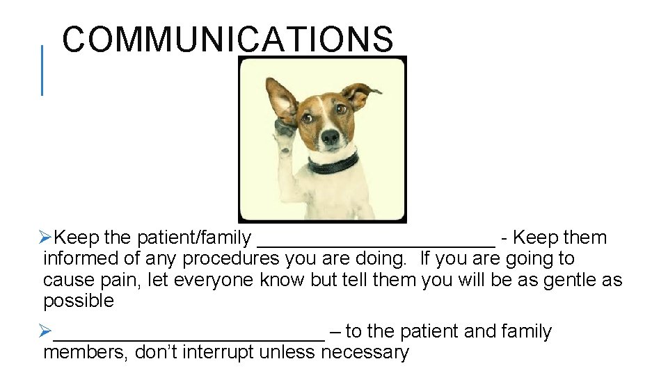 COMMUNICATIONS ØKeep the patient/family ___________ - Keep them informed of any procedures you are