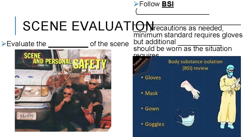 ØFollow BSI (______________ ___) precautions as needed, minimum standard requires gloves ØEvaluate the _____