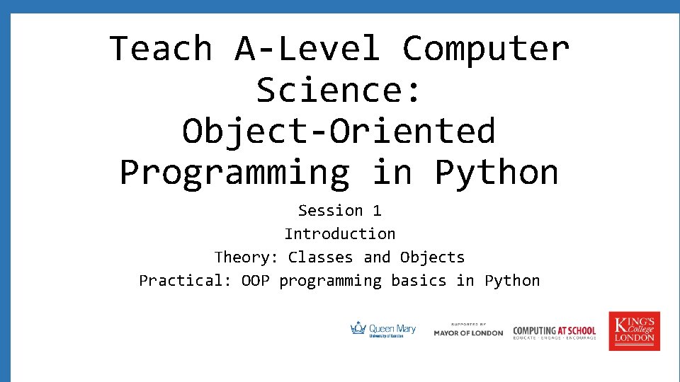 Teach A-Level Computer Science: Object-Oriented Programming in Python Session 1 Introduction Theory: Classes and