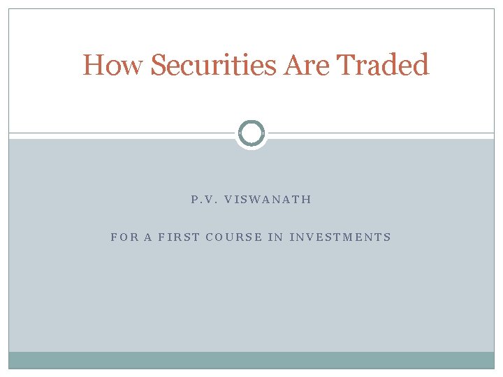 How Securities Are Traded P. V. VISWANATH FOR A FIRST COURSE IN INVESTMENTS 