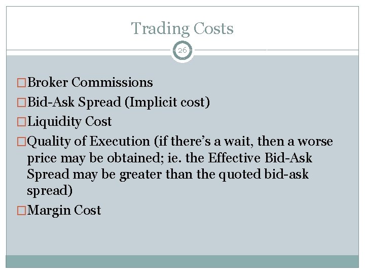 Trading Costs 26 �Broker Commissions �Bid-Ask Spread (Implicit cost) �Liquidity Cost �Quality of Execution