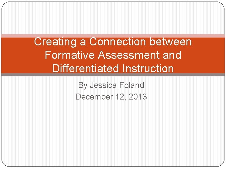 Creating a Connection between Formative Assessment and Differentiated Instruction By Jessica Foland December 12,