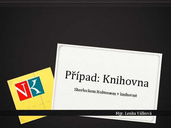 Případ: Kni hovna Sherlockem Holmesem v knihovně Mgr. Lenka Válková 