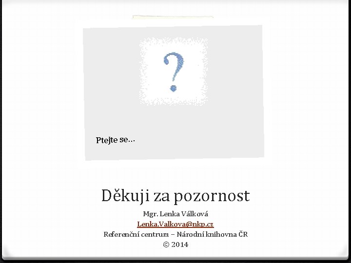 Ptejte se… Děkuji za pozornost Mgr. Lenka Válková Lenka. Valkova@nkp. cz Referenční centrum –