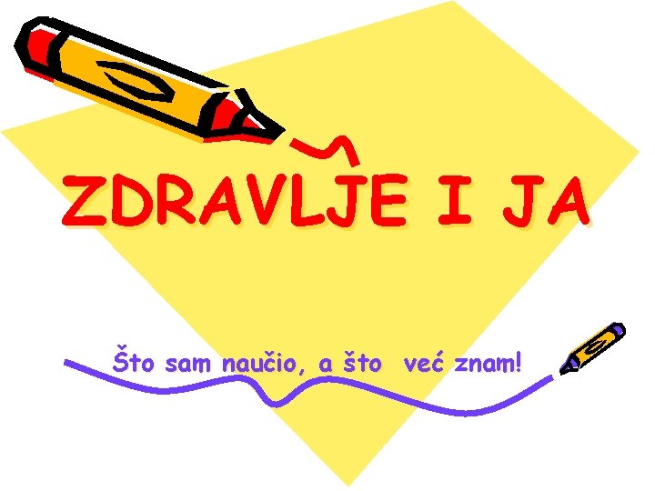 ZDRAVLJE I JA Što sam naučio, a što već znam! 