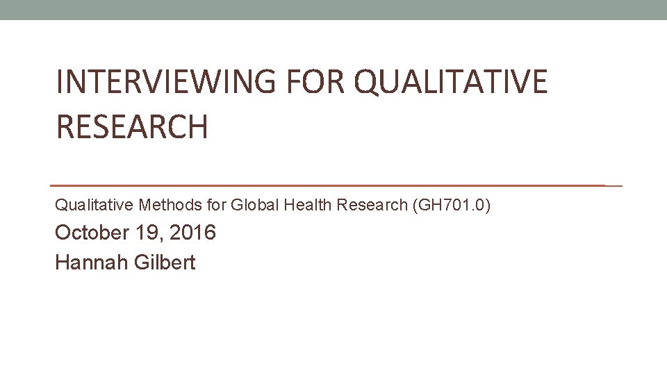 INTERVIEWING FOR QUALITATIVE RESEARCH Qualitative Methods for Global Health Research (GH 701. 0) October