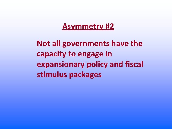Asymmetry #2 Not all governments have the capacity to engage in expansionary policy and