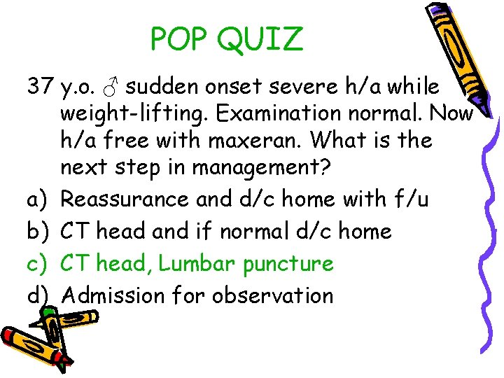 POP QUIZ 37 y. o. ♂ sudden onset severe h/a while weight-lifting. Examination normal.