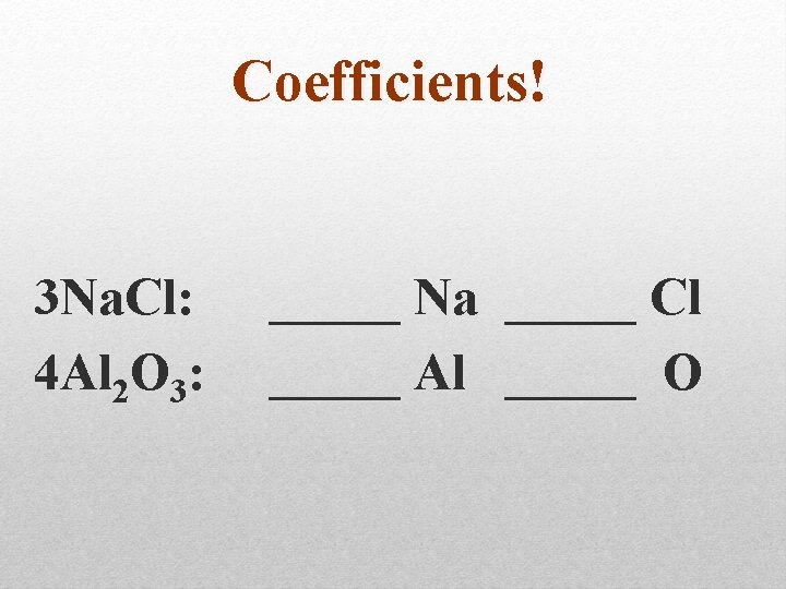 Coefficients! 3 Na. Cl: 4 Al 2 O 3: _____ Na _____ Cl _____