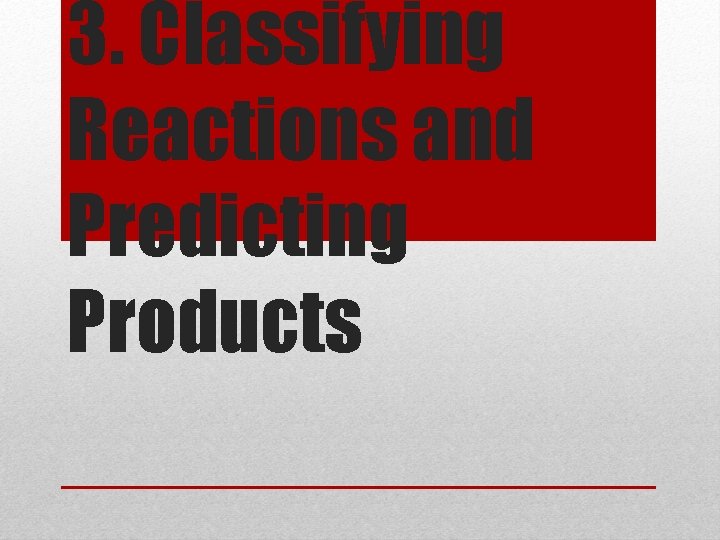 3. Classifying Reactions and Predicting Products 