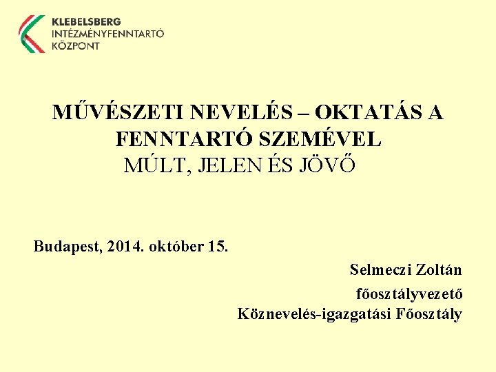 MŰVÉSZETI NEVELÉS – OKTATÁS A FENNTARTÓ SZEMÉVEL MÚLT, JELEN ÉS JÖVŐ Budapest, 2014. október