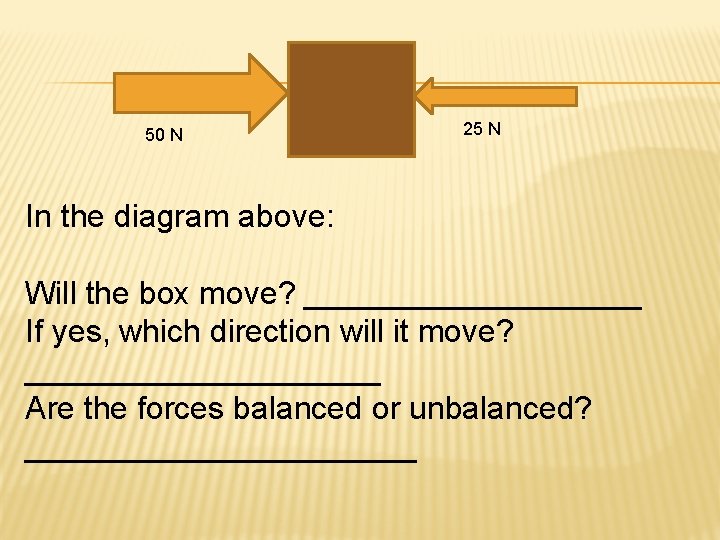 50 N 25 N In the diagram above: Will the box move? __________ If