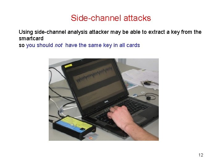 Side-channel attacks Using side-channel analysis attacker may be able to extract a key from