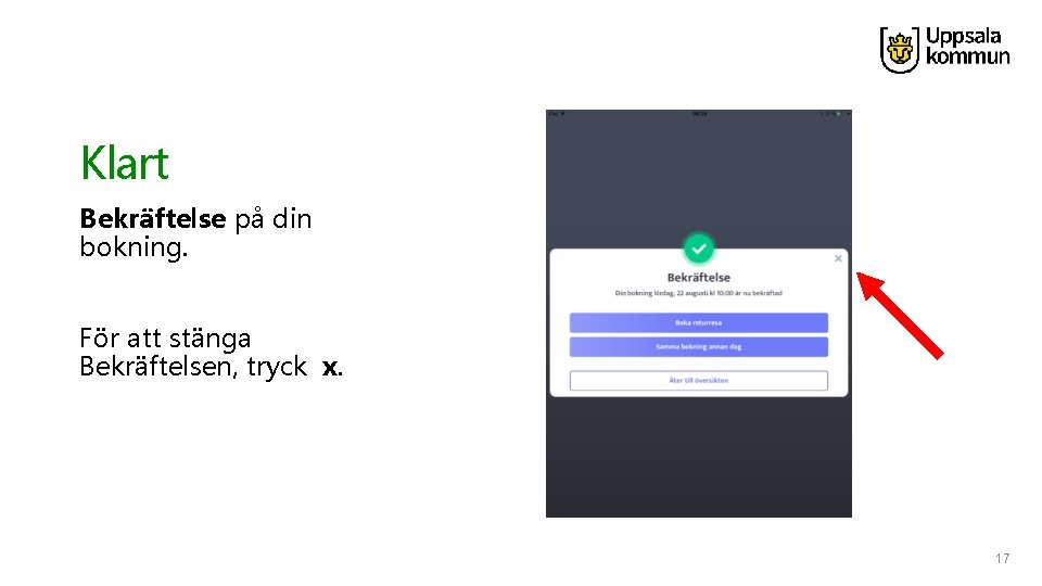 Klart Bekräftelse på din bokning. För att stänga Bekräftelsen, tryck x. 17 