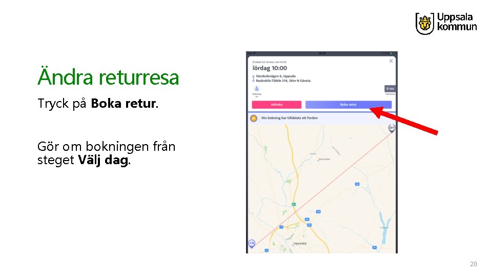 Ändra returresa Tryck på Boka retur. Gör om bokningen från steget Välj dag. 20