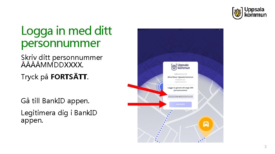 Logga in med ditt personnummer Skriv ditt personnummer ÅÅÅÅMMDDXXXX. Tryck på FORTSÄTT. Gå till