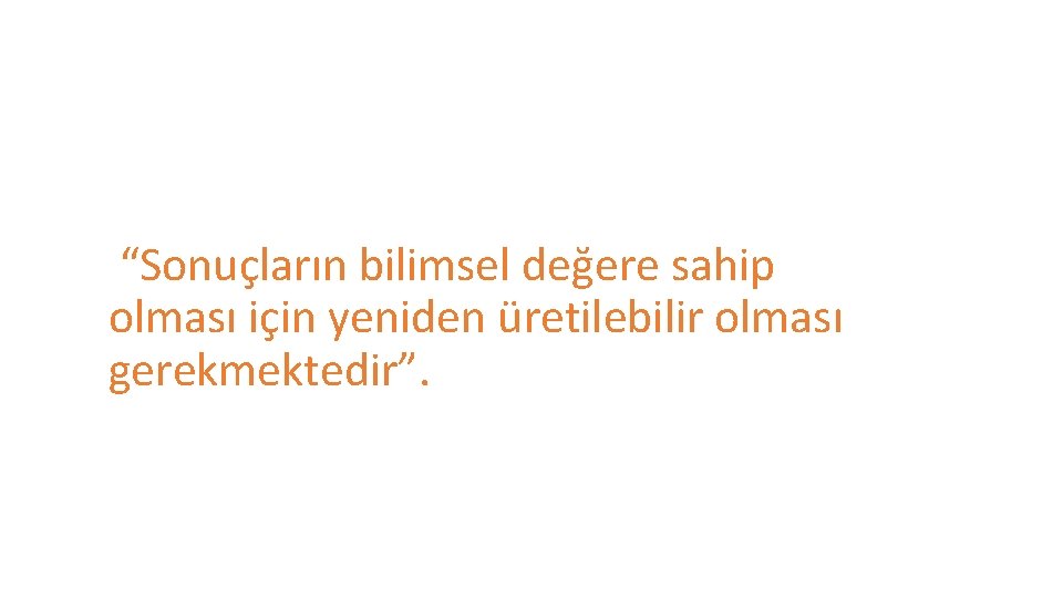 “Sonuçların bilimsel değere sahip olması için yeniden üretilebilir olması gerekmektedir”. 