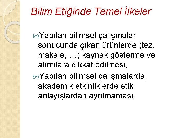 Bilim Etiğinde Temel İlkeler Yapılan bilimsel çalışmalar sonucunda çıkan ürünlerde (tez, makale, …) kaynak