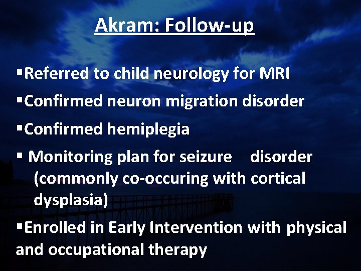 Akram: Follow-up §Referred to child neurology for MRI §Confirmed neuron migration disorder §Confirmed hemiplegia