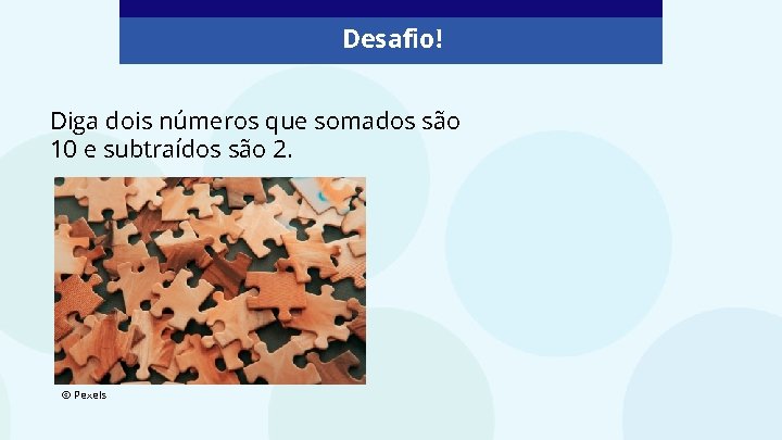 Desafio! Diga dois números que somados são 10 e subtraídos são 2. © Pexels