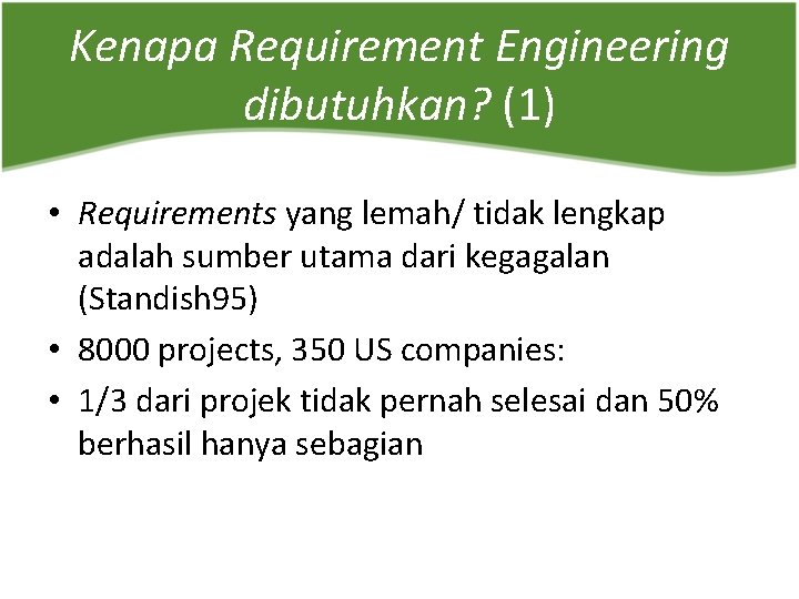 Kenapa Requirement Engineering dibutuhkan? (1) • Requirements yang lemah/ tidak lengkap adalah sumber utama