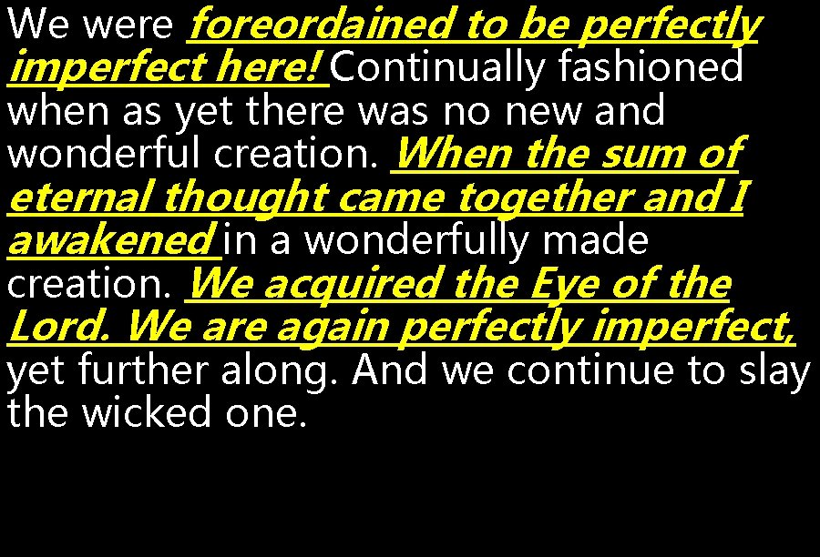 We were foreordained to be perfectly imperfect here! Continually fashioned when as yet there