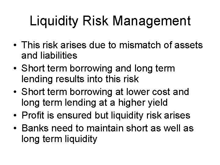 Liquidity Risk Management • This risk arises due to mismatch of assets and liabilities